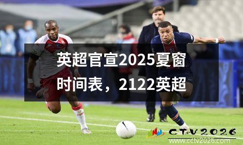 英超官宣2025夏窗时间表，2122英超