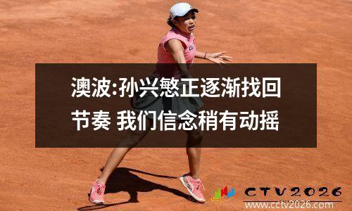 澳波:孙兴慜正逐渐找回节奏 我们信念稍有动摇