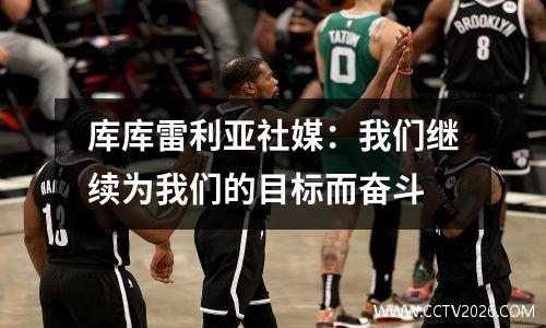 库库雷利亚社媒：我们继续为我们的目标而奋斗