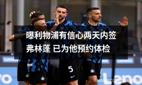 曝利物浦有信心两天内签弗林蓬 已为他预约体检