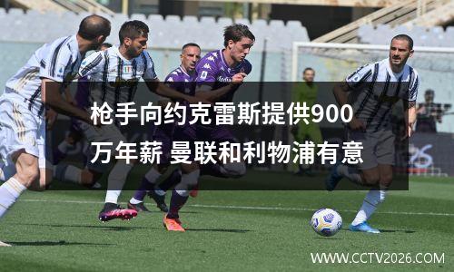 枪手向约克雷斯提供900万年薪 曼联和利物浦有意