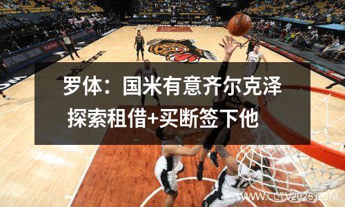 罗体：国米有意齐尔克泽 探索租借+买断签下他