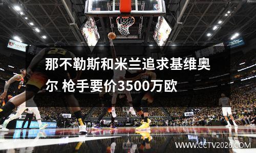 那不勒斯和米兰追求基维奥尔 枪手要价3500万欧