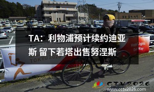TA：利物浦预计续约迪亚斯 留下若塔出售努涅斯