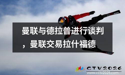 曼联与德拉普进行谈判，曼联交易拉什福德