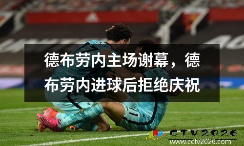 德布劳内主场谢幕，德布劳内进球后拒绝庆祝