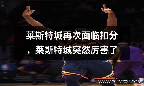 莱斯特城再次面临扣分，莱斯特城突然厉害了