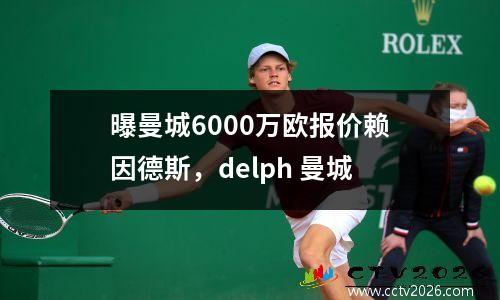 曝曼城6000万欧报价赖因德斯，delph 曼城
