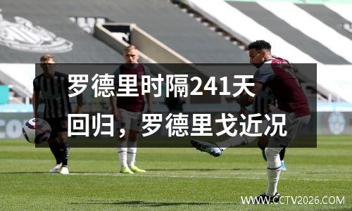 罗德里时隔241天回归，罗德里戈近况