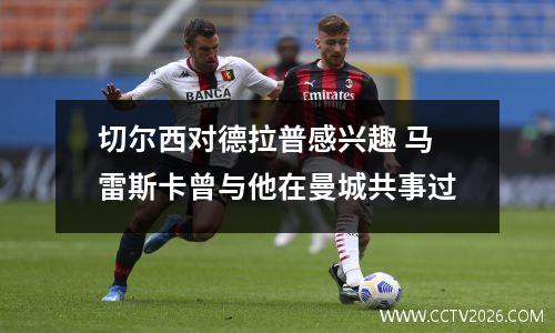 切尔西对德拉普感兴趣 马雷斯卡曾与他在曼城共事过