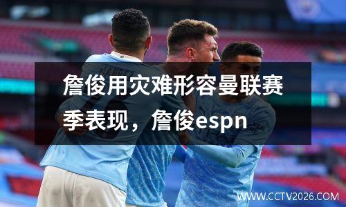 詹俊用灾难形容曼联赛季表现，詹俊espn