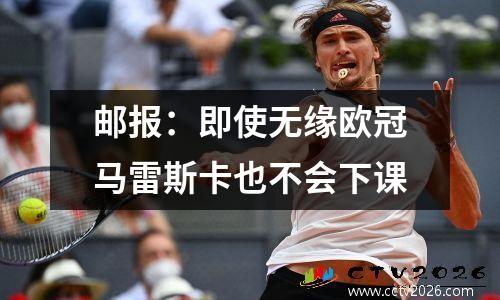 邮报：即使无缘欧冠马雷斯卡也不会下课