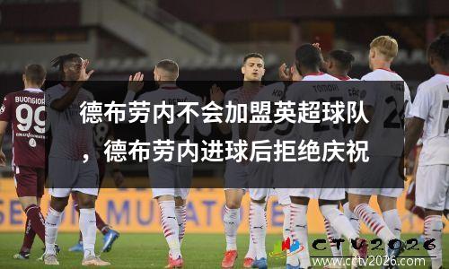 德布劳内不会加盟英超球队，德布劳内进球后拒绝庆祝