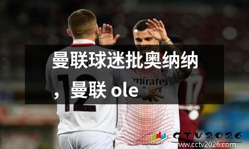 曼联球迷批奥纳纳，曼联 ole