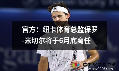 官方：纽卡体育总监保罗-米切尔将于6月底离任