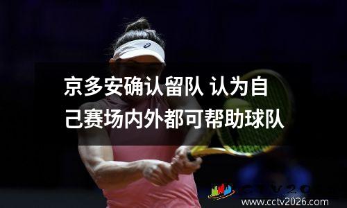 京多安确认留队 认为自己赛场内外都可帮助球队