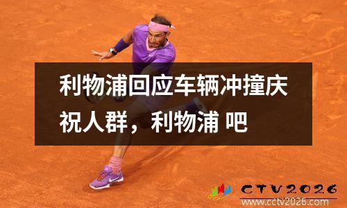 利物浦回应车辆冲撞庆祝人群，利物浦 吧