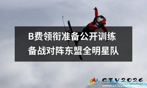 B费领衔准备公开训练 备战对阵东盟全明星队