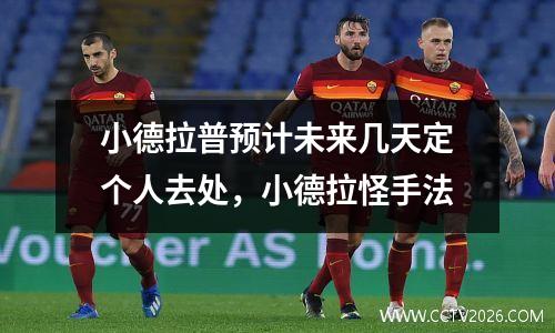 小德拉普预计未来几天定个人去处，小德拉怪手法