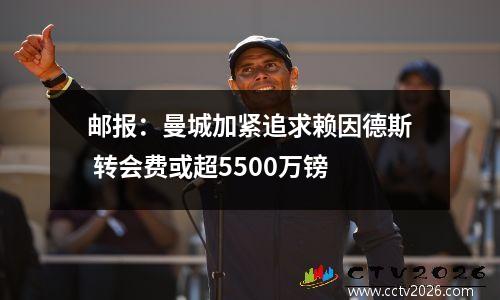 邮报：曼城加紧追求赖因德斯 转会费或超5500万镑