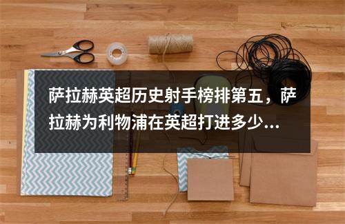 萨拉赫英超历史射手榜排第五，萨拉赫为利物浦在英超打进多少球