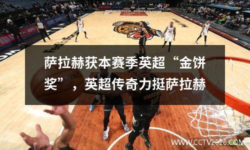萨拉赫获本赛季英超“金饼奖”，英超传奇力挺萨拉赫