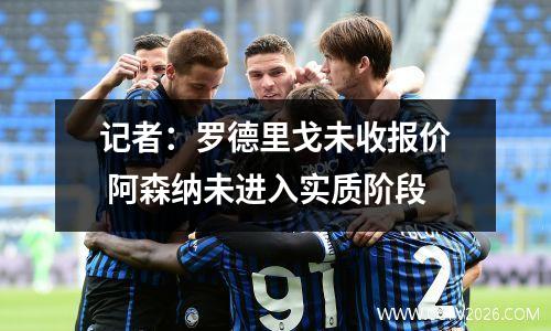 记者：罗德里戈未收报价 阿森纳未进入实质阶段