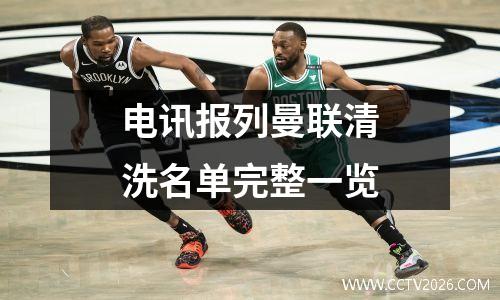 电讯报列曼联清洗名单完整一览