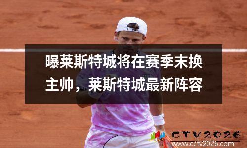 曝莱斯特城将在赛季末换主帅，莱斯特城最新阵容