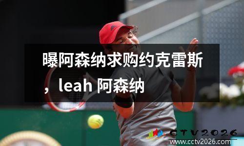 曝阿森纳求购约克雷斯，leah 阿森纳