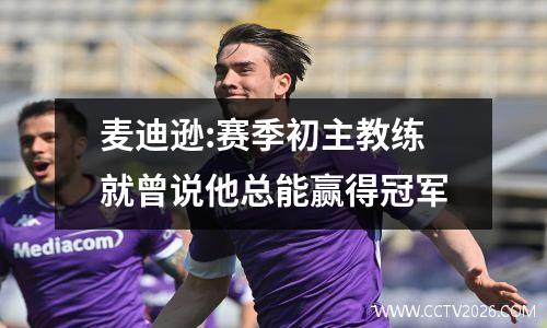 麦迪逊:赛季初主教练就曾说他总能赢得冠军