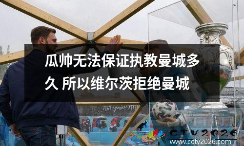 瓜帅无法保证执教曼城多久 所以维尔茨拒绝曼城