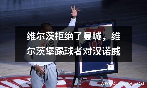 维尔茨拒绝了曼城，维尔茨堡踢球者对汉诺威