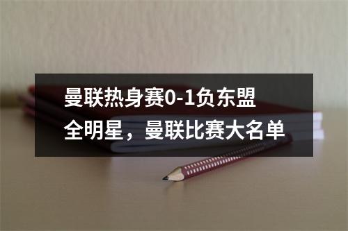 曼联热身赛0-1负东盟全明星，曼联比赛大名单