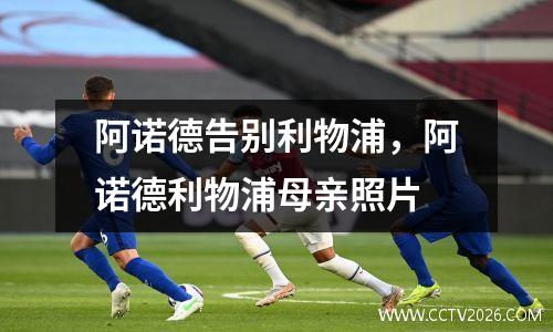 阿诺德告别利物浦，阿诺德利物浦母亲照片