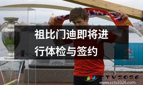 祖比门迪即将进行体检与签约