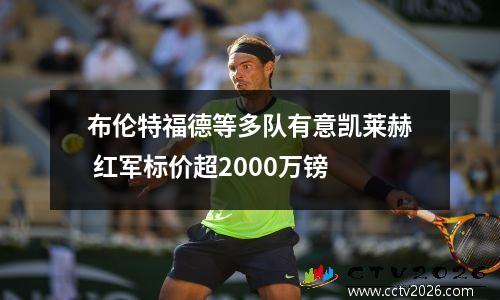 布伦特福德等多队有意凯莱赫 红军标价超2000万镑