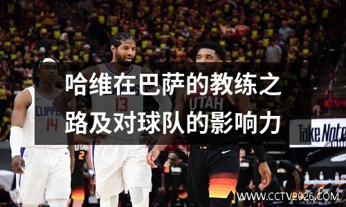 哈维在巴萨的教练之路及对球队的影响力