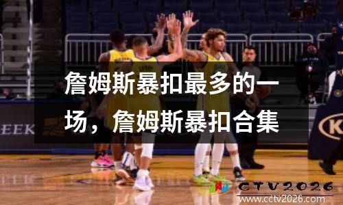 詹姆斯暴扣最多的一场，詹姆斯暴扣合集