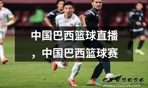 中国巴西篮球直播，中国巴西篮球赛