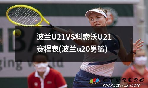 波兰U21VS科索沃U21赛程表(波兰u20男篮)