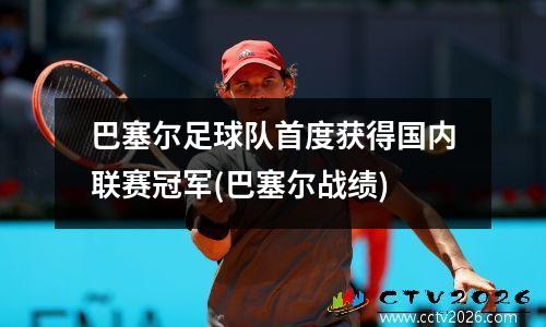 巴塞尔足球队首度获得国内联赛冠军(巴塞尔战绩)