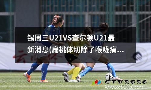 锡周三U21VS查尔顿U21最新消息(扁桃体切除了喉咙痛还痛)