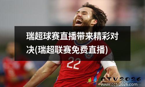 瑞超球赛直播带来精彩对决(瑞超联赛免费直播)