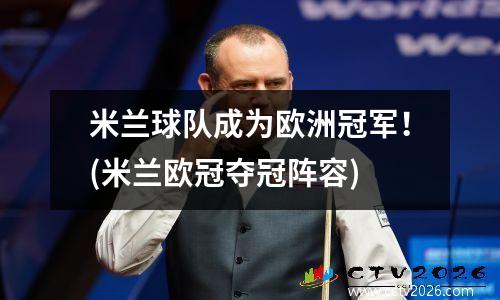 米兰球队成为欧洲冠军！(米兰欧冠夺冠阵容)