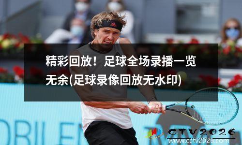 精彩回放！足球全场录播一览无余(足球录像回放无水印)
