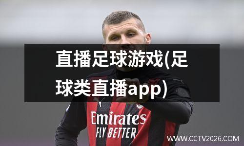 直播足球游戏(足球类直播app)