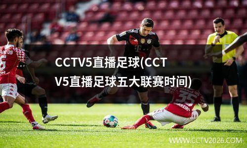 CCTV5直播足球(CCTV5直播足球五大联赛时间)