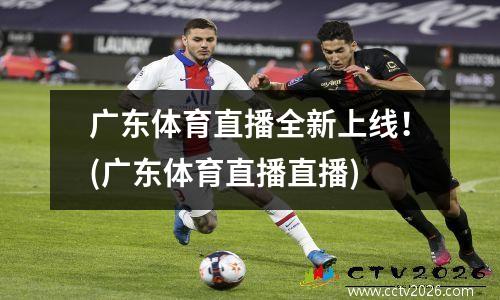 广东体育直播全新上线！(广东体育直播直播)