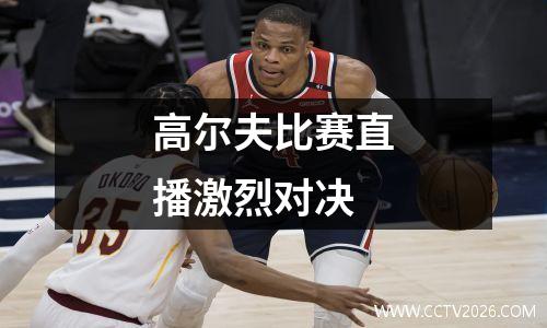 高尔夫比赛直播激烈对决